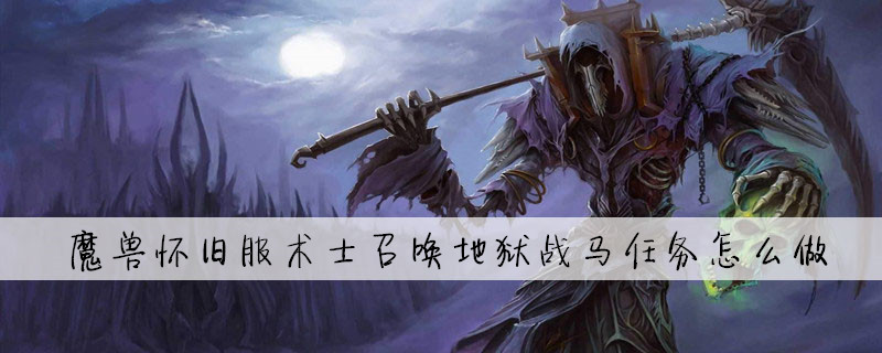 魔兽怀旧服术士召唤地狱战马任务怎么做_魔兽世界召唤地狱战马任务攻略