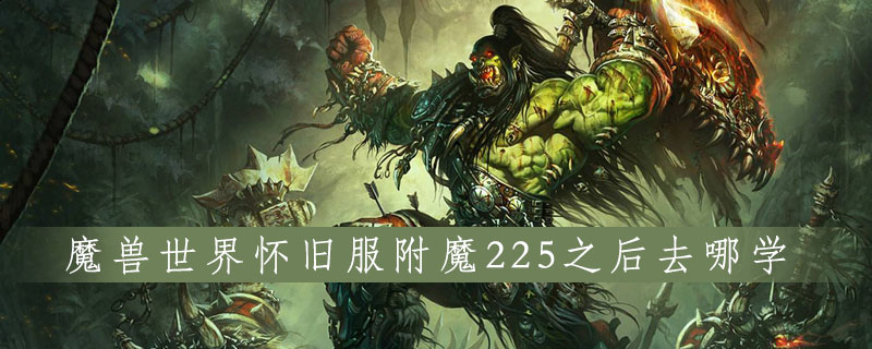 《魔兽世界》怀旧服附魔225之后去哪学